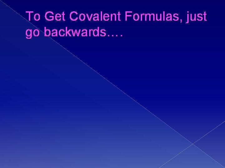 To Get Covalent Formulas, just go backwards…. 