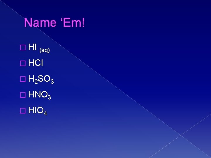 Name ‘Em! � HI (aq) � HCl � H 2 SO 3 � HNO