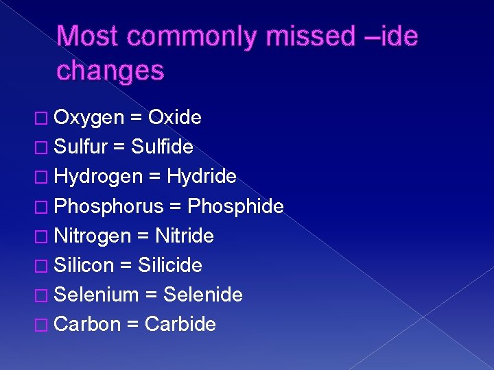 Most commonly missed –ide changes � Oxygen = Oxide � Sulfur = Sulfide �