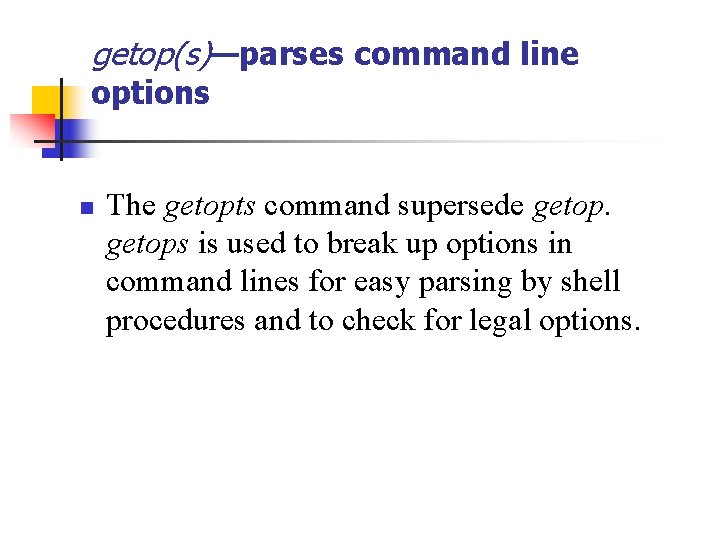 getop(s)—parses command line options n The getopts command supersede getops is used to break