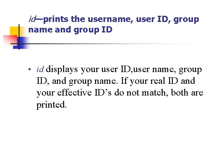 id—prints the username, user ID, group name and group ID • id displays your