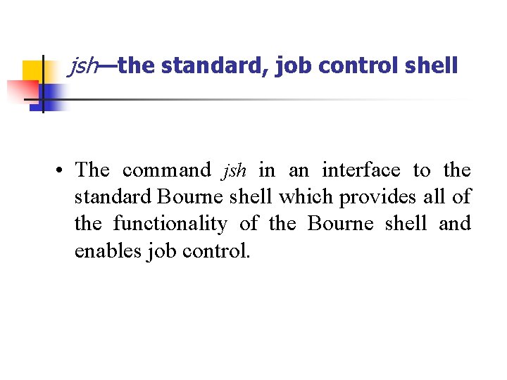 jsh—the standard, job control shell • The command jsh in an interface to the