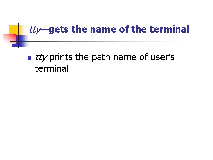 tty—gets the name of the terminal n tty prints the path name of user’s