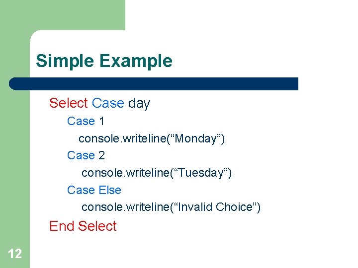 Simple Example Select Case day Case 1 console. writeline(“Monday”) Case 2 console. writeline(“Tuesday”) Case Simple Example Select Case day Case 1 console. writeline(“Monday”) Case 2 console. writeline(“Tuesday”) Case