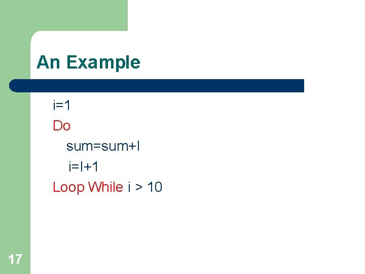 An Example i=1 Do sum=sum+I i=I+1 Loop While i > 10 17 An Example i=1 Do sum=sum+I i=I+1 Loop While i > 10 17