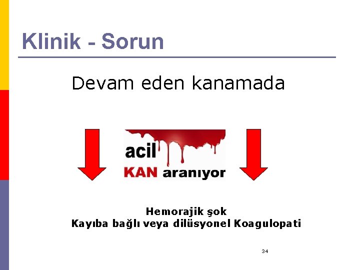 Klinik - Sorun Devam eden kanamada Hemorajik şok Kayıba bağlı veya dilüsyonel Koagulopati 34