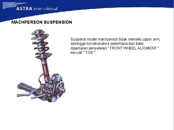 MACHPERSON SUSPENSION Suspensi model machperson tidak memiliki upper arm, sehingga konstruksinya sederhana dan tidak
