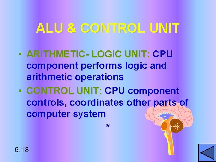 ALU & CONTROL UNIT • ARITHMETIC- LOGIC UNIT: CPU component performs logic and arithmetic