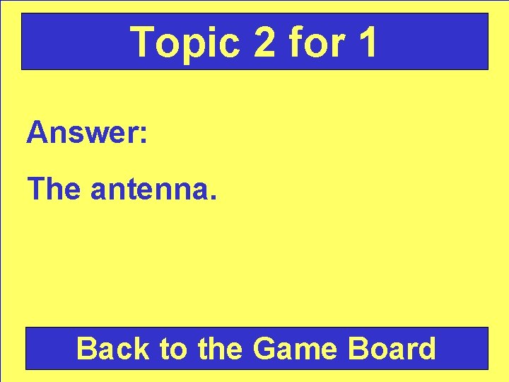 Topic 2 for 1 Answer: The antenna. Back to the Game Board 