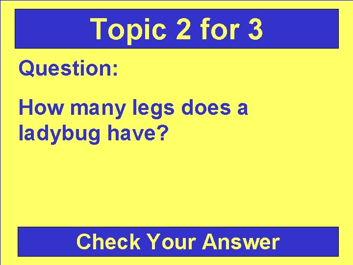 Topic 2 for 3 Question: How many legs does a ladybug have? Check Your