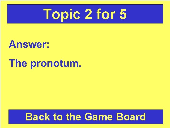 Topic 2 for 5 Answer: The pronotum. Back to the Game Board 