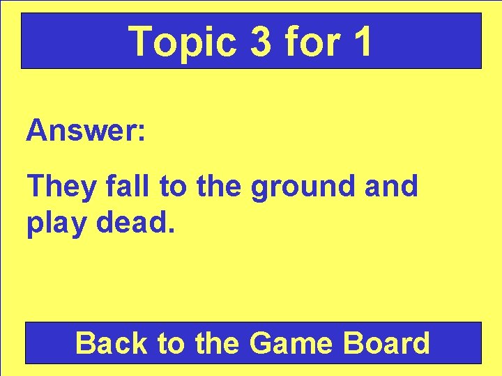 Topic 3 for 1 Answer: They fall to the ground and play dead. Back