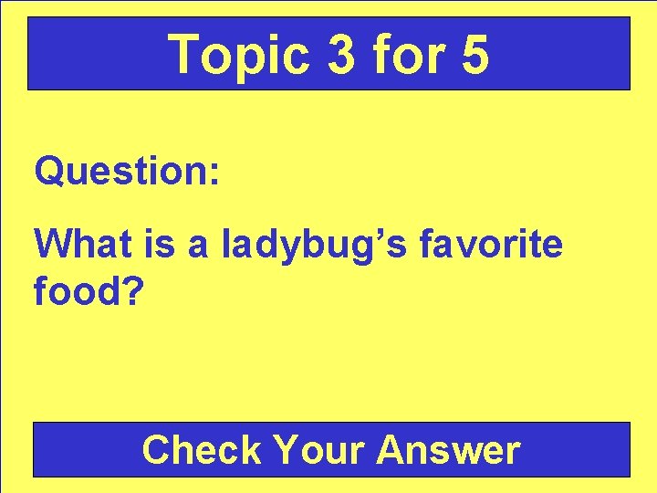Topic 3 for 5 Question: What is a ladybug’s favorite food? Check Your Answer
