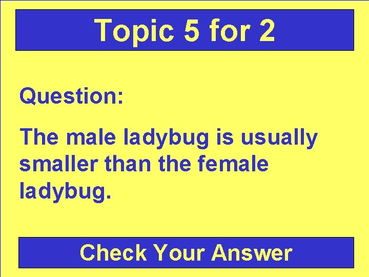 Topic 5 for 2 Question: The male ladybug is usually smaller than the female
