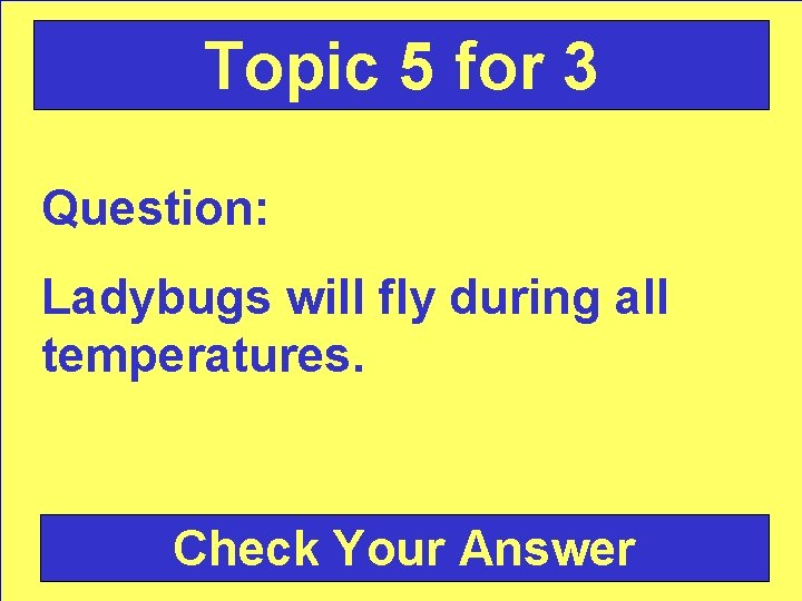 Topic 5 for 3 Question: Ladybugs will fly during all temperatures. Check Your Answer