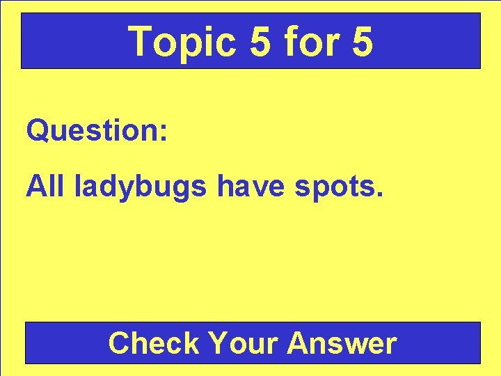 Topic 5 for 5 Question: All ladybugs have spots. Check Your Answer 