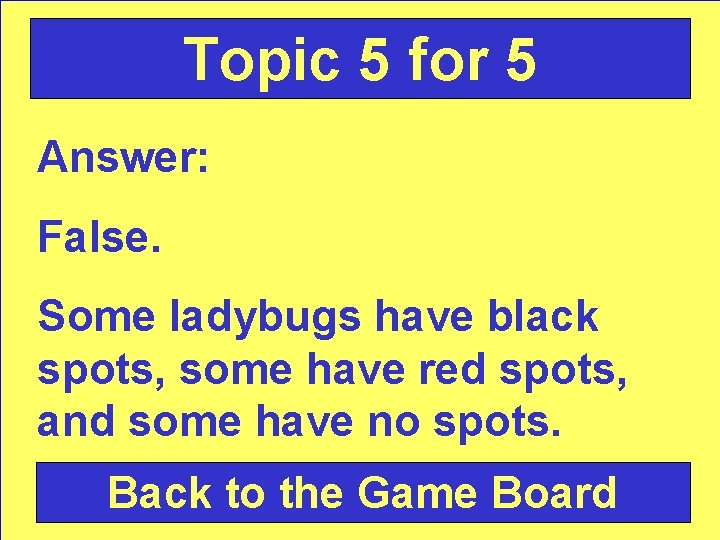 Topic 5 for 5 Answer: False. Some ladybugs have black spots, some have red