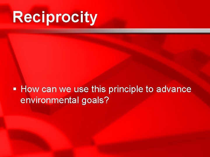 Reciprocity § How can we use this principle to advance environmental goals? 