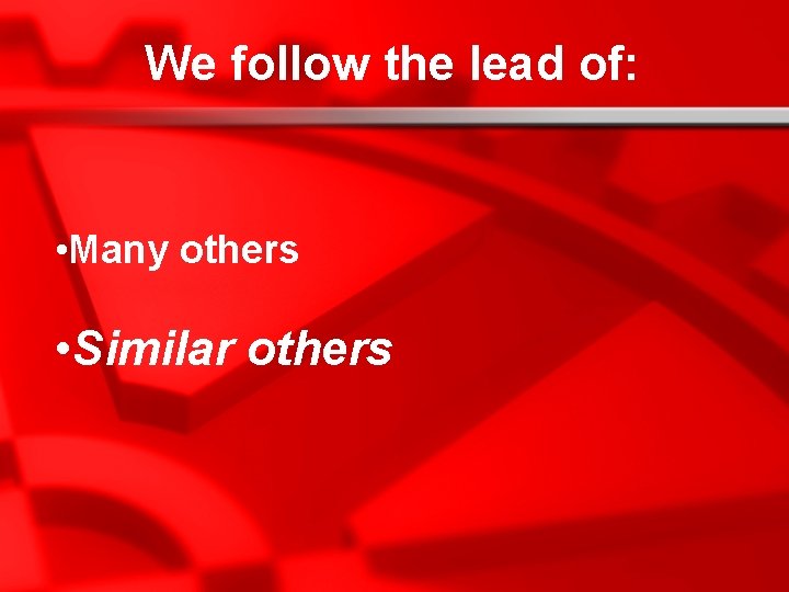We follow the lead of: • Many others • Similar others 