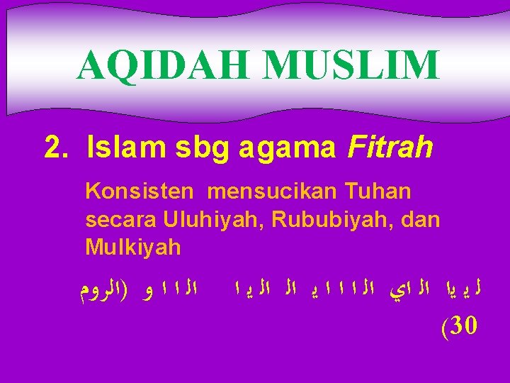 AQIDAH MUSLIM 2. Islam sbg agama Fitrah Konsisten mensucikan Tuhan secara Uluhiyah, Rububiyah, dan