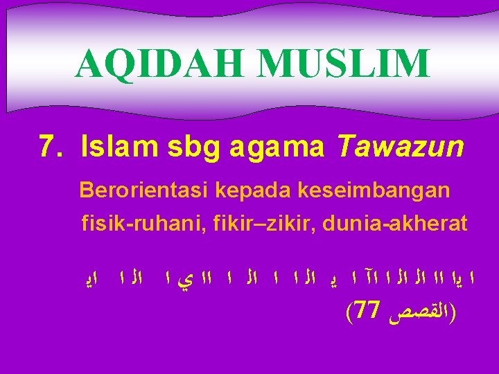 AQIDAH MUSLIM 7. Islam sbg agama Tawazun Berorientasi kepada keseimbangan fisik-ruhani, fikir–zikir, dunia-akherat ﺍ