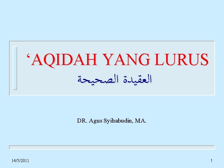 ‘AQIDAH YANG LURUS ﺍﻟﻌﻘﻴﺪﺓ ﺍﻟﺼﺤﻴﺤﺔ DR. Agus Syihabudin, MA. 14/5/2011 1 