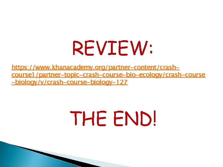 REVIEW: https: //www. khanacademy. org/partner-content/crashcourse 1/partner-topic-crash-course-bio-ecology/crash-course -biology/v/crash-course-biology-127 THE END! 