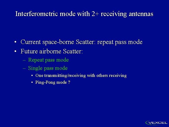 Interferometric mode with 2+ receiving antennas • Current space-borne Scatter: repeat pass mode •