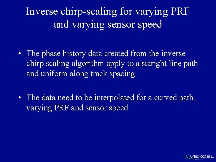 Inverse chirp-scaling for varying PRF and varying sensor speed • The phase history data