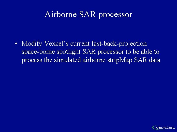 Airborne SAR processor • Modify Vexcel’s current fast-back-projection space-borne spotlight SAR processor to be