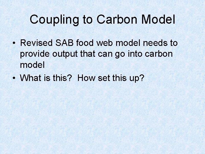 Coupling to Carbon Model • Revised SAB food web model needs to provide output