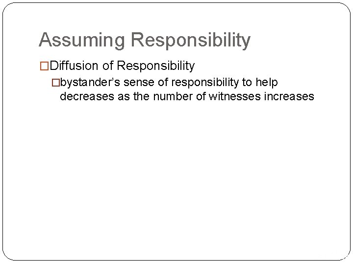 Assuming Responsibility �Diffusion of Responsibility �bystander’s sense of responsibility to help decreases as the
