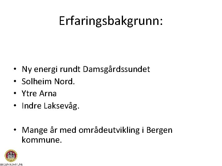 Erfaringsbakgrunn: • • Ny energi rundt Damsgårdssundet Solheim Nord. Ytre Arna Indre Laksevåg. •