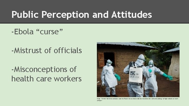 Public Perception and Attitudes -Ebola “curse” -Mistrust of officials -Misconceptions of health care workers