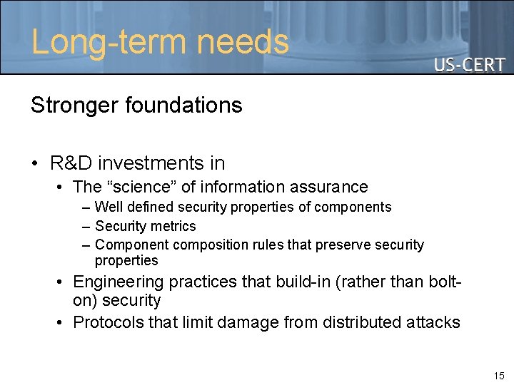 Long-term needs Stronger foundations • R&D investments in • The “science” of information assurance