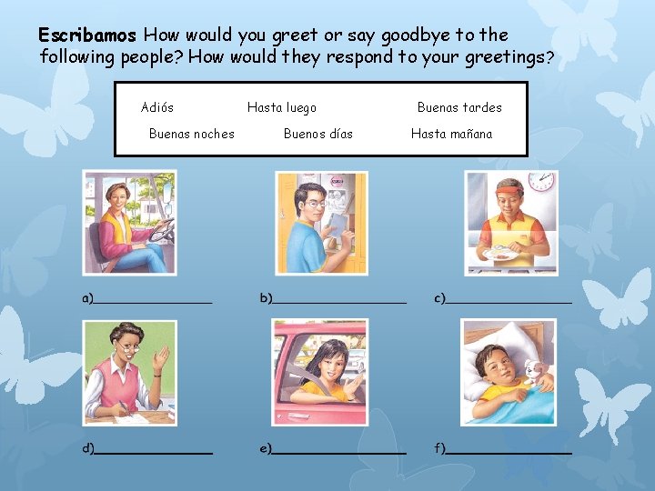 Escribamos How would you greet or say goodbye to the following people? How would