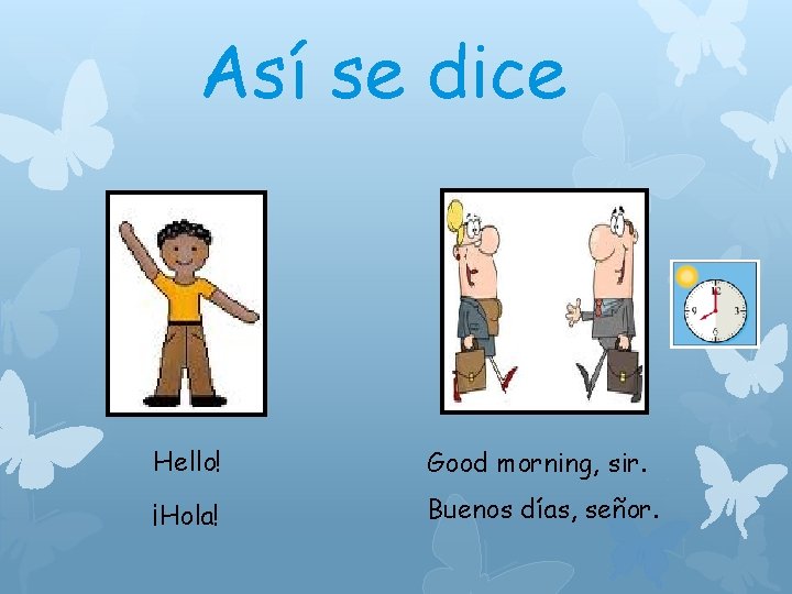 Así se dice Hello! Good morning, sir. ¡Hola! Buenos días, señor. 