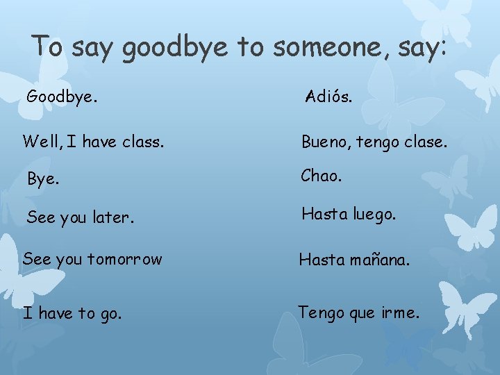 To say goodbye to someone, say: Goodbye. Adiós. Well, I have class. Bueno, tengo