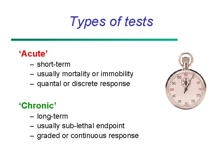 Types of tests ‘Acute’ – short-term – usually mortality or immobility – quantal or