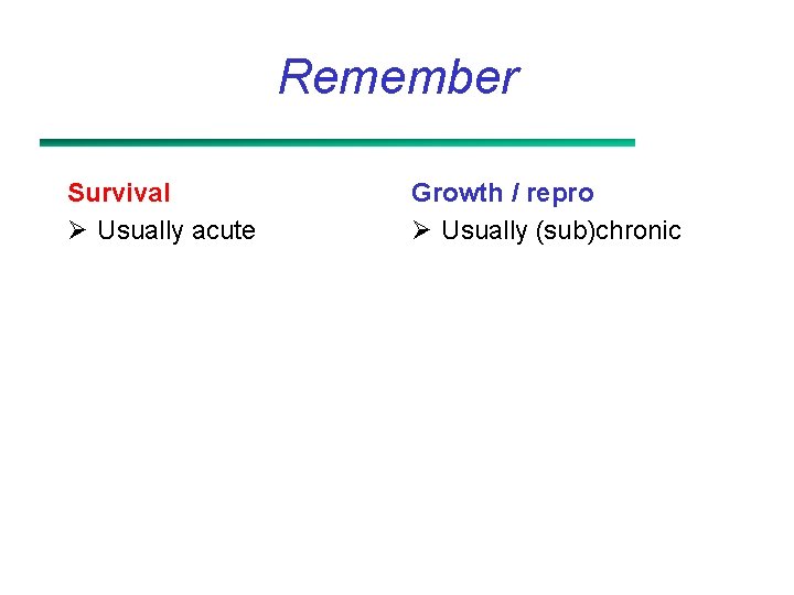Remember Survival Ø Usually acute Growth / repro Ø Usually (sub)chronic 