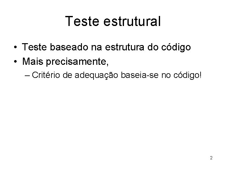 Teste estrutural • Teste baseado na estrutura do código • Mais precisamente, – Critério