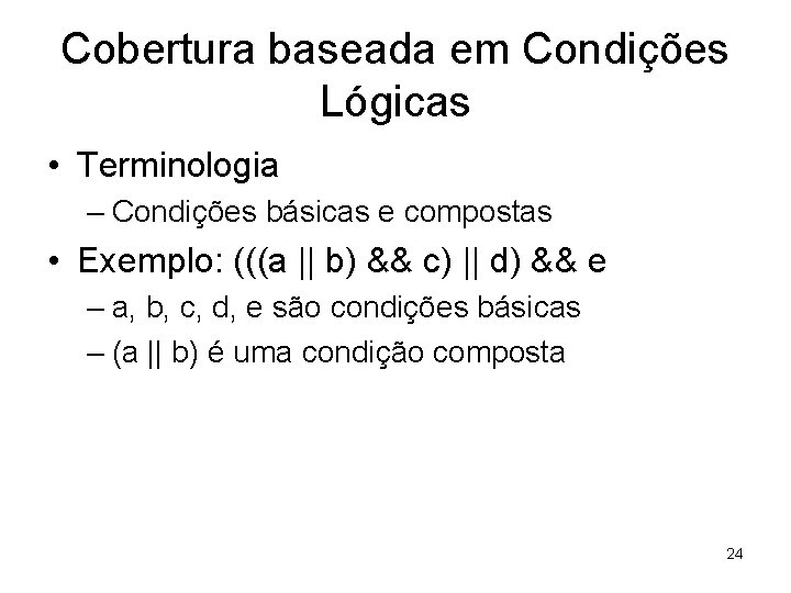 Cobertura baseada em Condições Lógicas • Terminologia – Condições básicas e compostas • Exemplo: