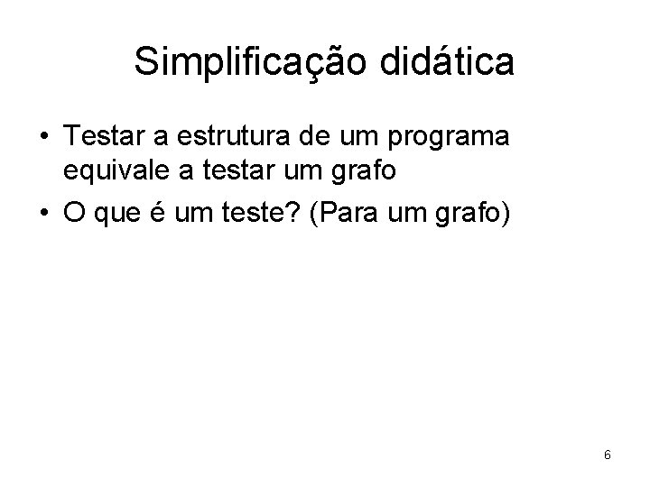 Simplificação didática • Testar a estrutura de um programa equivale a testar um grafo