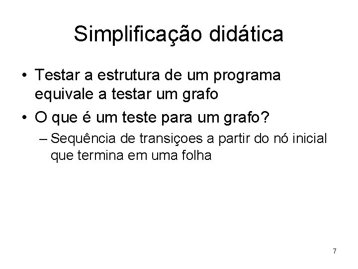 Simplificação didática • Testar a estrutura de um programa equivale a testar um grafo