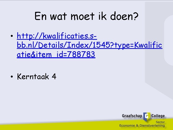 En wat moet ik doen? • http: //kwalificaties. sbb. nl/Details/Index/1545? type=Kwalific atie&item_id=788783 • Kerntaak