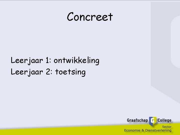 Concreet Leerjaar 1: ontwikkeling Leerjaar 2: toetsing 