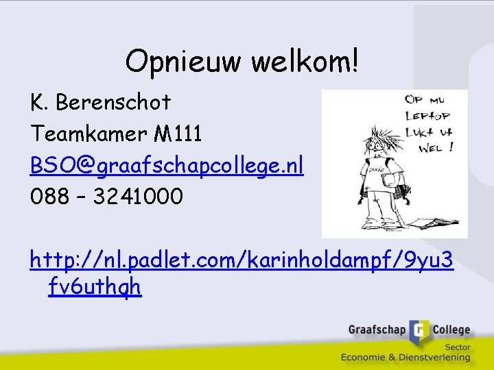 Opnieuw welkom! K. Berenschot Teamkamer M 111 BSO@graafschapcollege. nl 088 – 3241000 http: //nl.