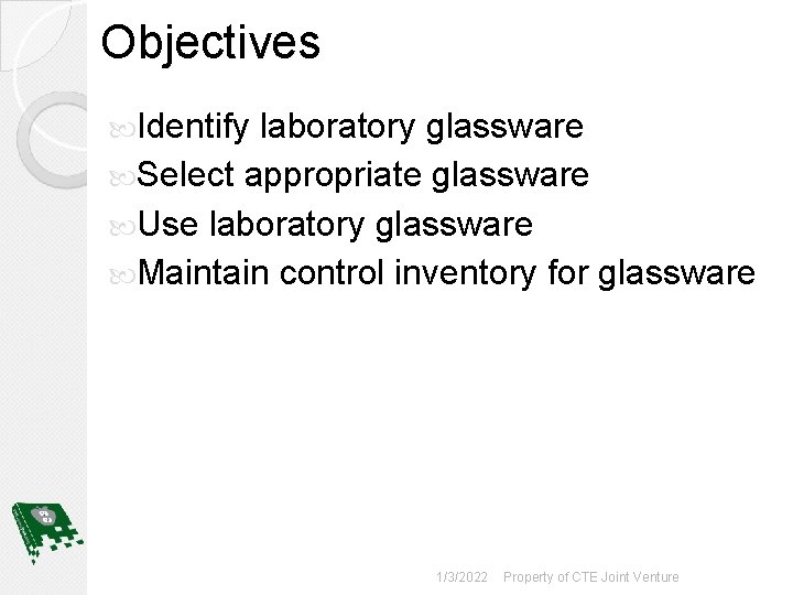 Objectives Identify laboratory glassware Select appropriate glassware Use laboratory glassware Maintain control inventory for