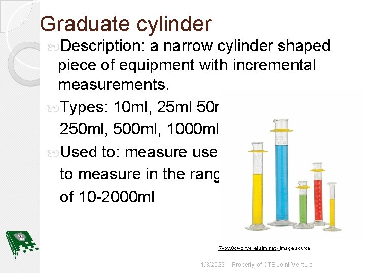 Graduate cylinder Description: a narrow cylinder shaped piece of equipment with incremental measurements. Types: