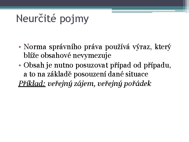 Neurčité pojmy • Norma správního práva používá výraz, který blíže obsahové nevymezuje • Obsah